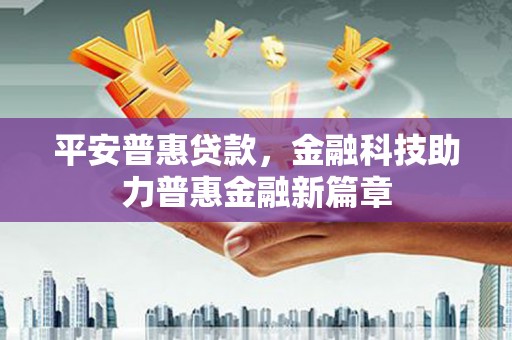 青河平安普惠贷款，金融科技助力普惠金融新篇章