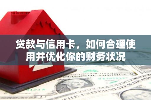 青河贷款与信用卡，如何合理使用并优化你的财务状况
