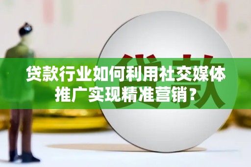 青河贷款行业如何利用社交媒体推广实现精准营销？