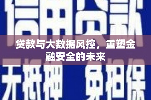青河贷款与大数据风控，重塑金融安全的未来