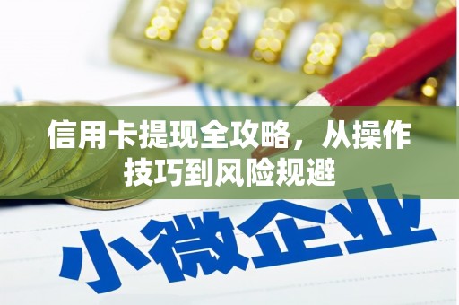 青河信用卡提现全攻略，从操作技巧到风险规避