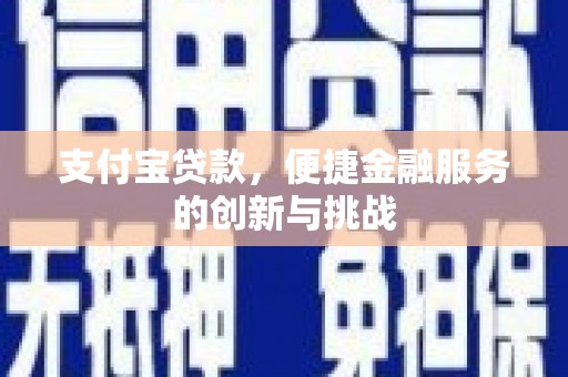 青河支付宝贷款，便捷金融服务的创新与挑战