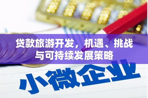 青河贷款旅游开发，机遇、挑战与可持续发展策略