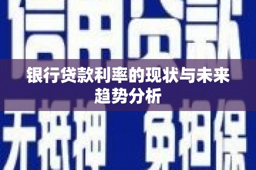 青河银行贷款利率的现状与未来趋势分析