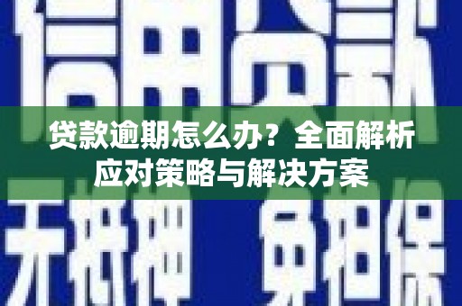 青河贷款逾期怎么办？全面解析应对策略与解决方案