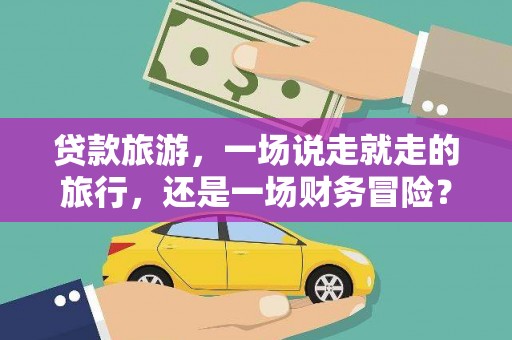 青河贷款旅游，一场说走就走的旅行，还是一场财务冒险？