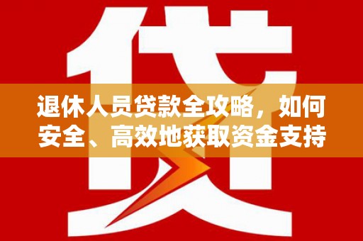 青河退休人员贷款全攻略，如何安全、高效地获取资金支持
