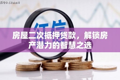 青河房屋二次抵押贷款，解锁房产潜力的智慧之选