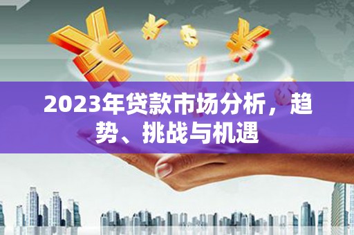青河2023年贷款市场分析，趋势、挑战与机遇