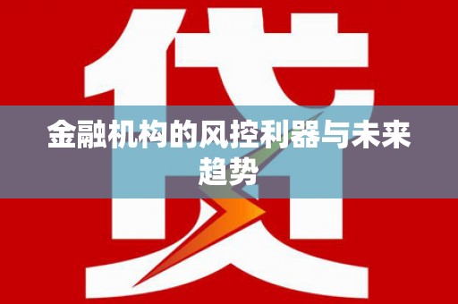 青河金融机构的风控利器与未来趋势