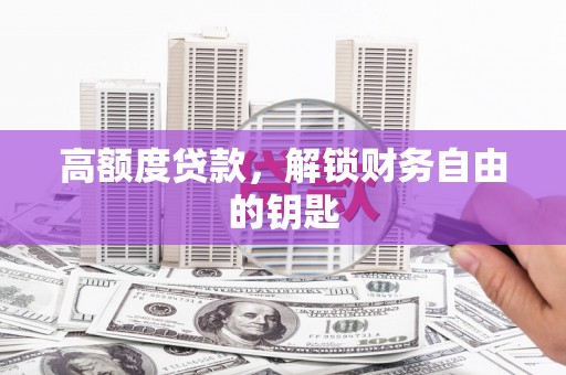 青河高额度贷款，解锁财务自由的钥匙