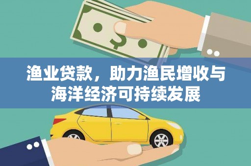 青河渔业贷款，助力渔民增收与海洋经济可持续发展