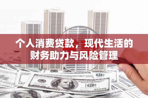 青河个人消费贷款,现代生活的财务助力与风险管理 青河个人消费贷款,现代生活的财务助力与风险管理