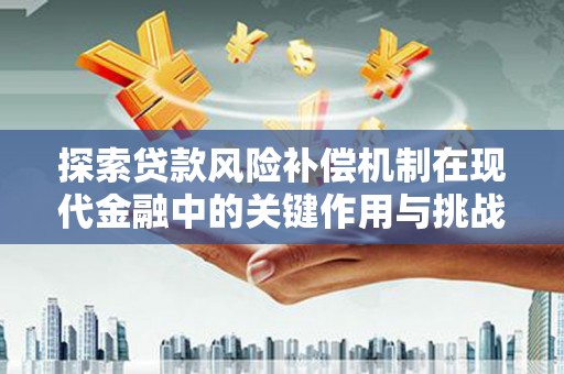 青河探索贷款风险补偿机制在现代金融中的关键作用与挑战