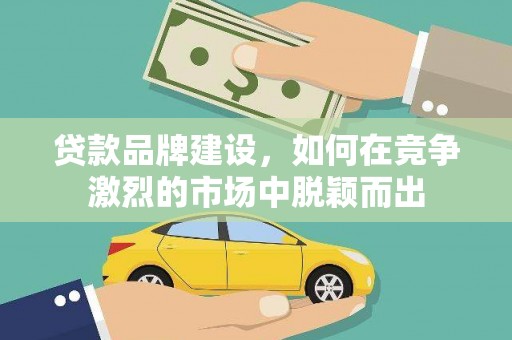 青河贷款品牌建设，如何在竞争激烈的市场中脱颖而出