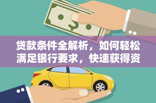 青河贷款条件全解析，如何轻松满足银行要求，快速获得资金支持