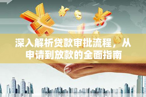 青河深入解析贷款审批流程，从申请到放款的全面指南
