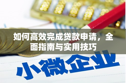 青河如何高效完成贷款申请，全面指南与实用技巧