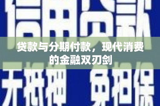 青河贷款与分期付款，现代消费的金融双刃剑