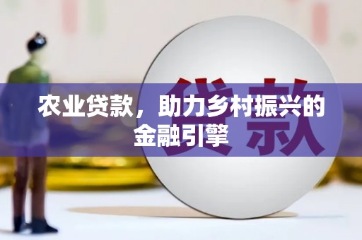 青河农业贷款，助力乡村振兴的金融引擎