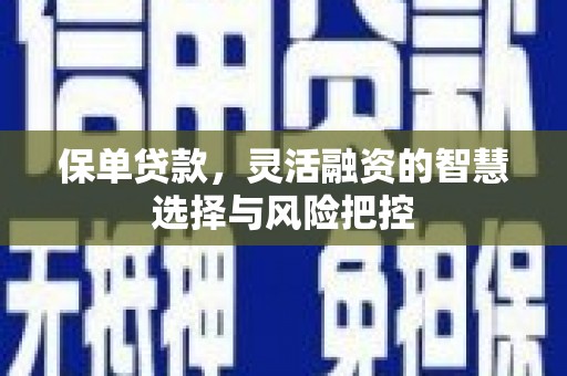 青河保单贷款，灵活融资的智慧选择与风险把控