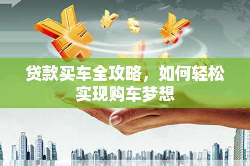 青河贷款买车全攻略，如何轻松实现购车梦想