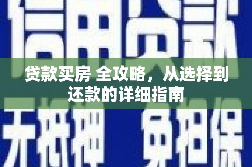 青河贷款买房 全攻略，从选择到还款的详细指南