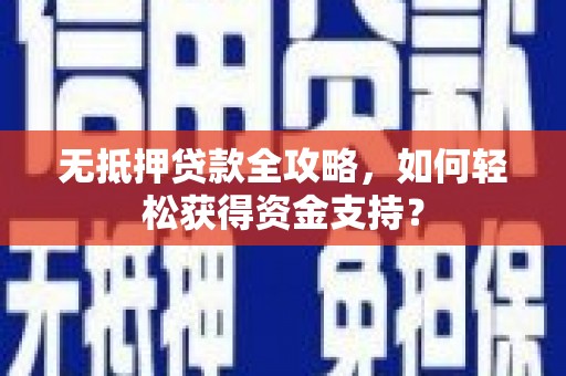 青河无抵押贷款全攻略，如何轻松获得资金支持？