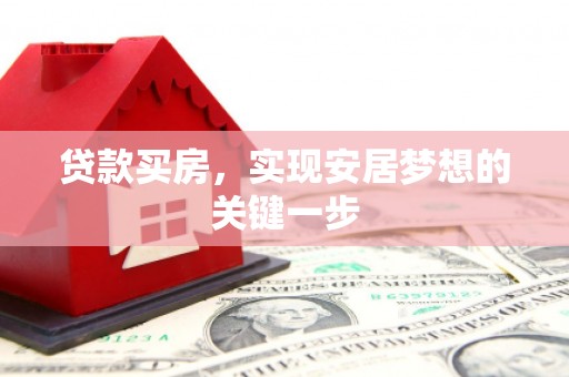 青河贷款买房，实现安居梦想的关键一步