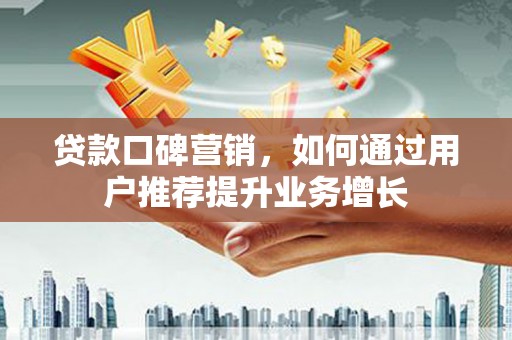 青河贷款口碑营销，如何通过用户推荐提升业务增长