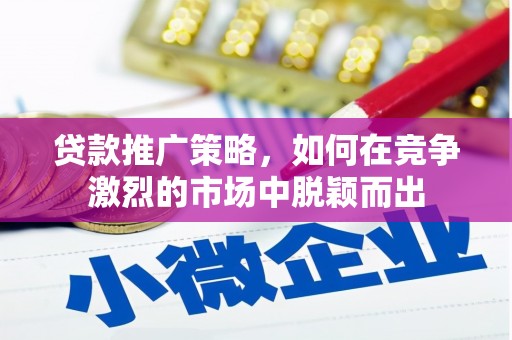 青河贷款推广策略，如何在竞争激烈的市场中脱颖而出