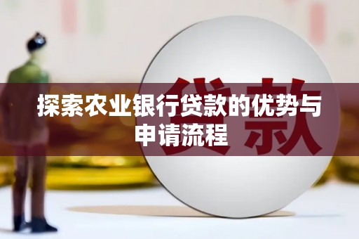青河探索农业银行贷款的优势与申请流程