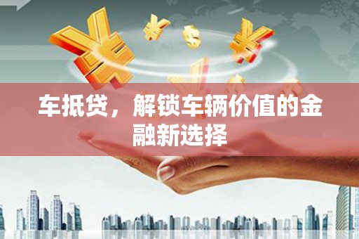 青河车抵贷，解锁车辆价值的金融新选择