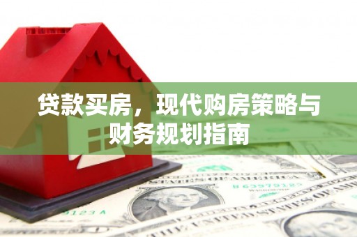青河贷款买房，现代购房策略与财务规划指南