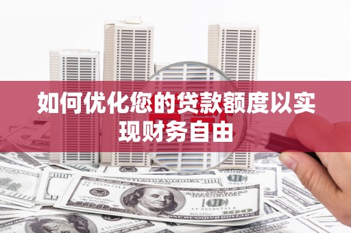 青河如何优化您的贷款额度以实现财务自由