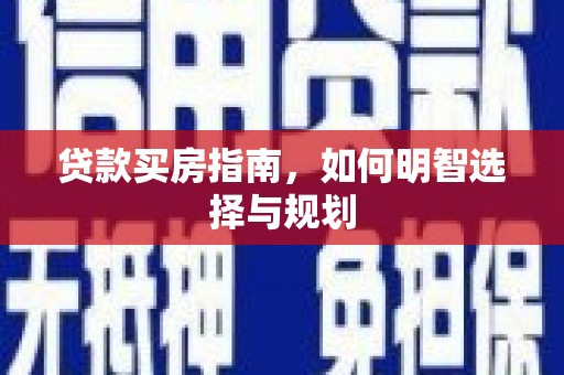 青河贷款买房指南，如何明智选择与规划
