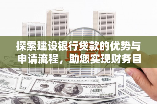 青河探索建设银行贷款的优势与申请流程，助您实现财务目标