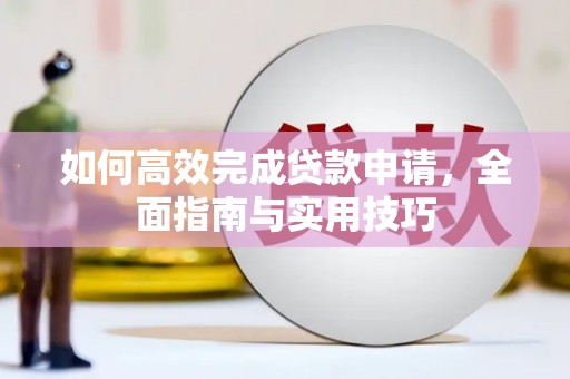 青河如何高效完成贷款申请，全面指南与实用技巧