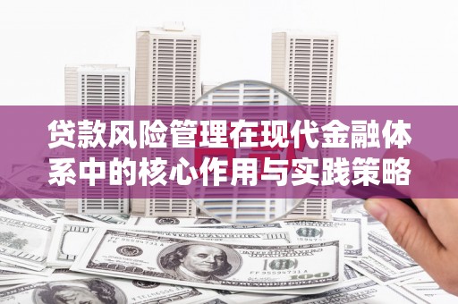 青河贷款风险管理在现代金融体系中的核心作用与实践策略