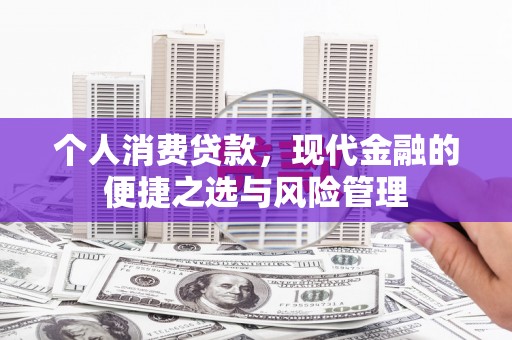 青河个人消费贷款，现代金融的便捷之选与风险管理