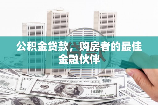 青河公积金贷款，购房者的最佳金融伙伴