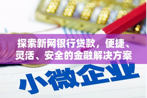 青河探索新网银行贷款，便捷、灵活、安全的金融解决方案