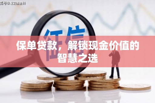 青河保单贷款，解锁现金价值的智慧之选