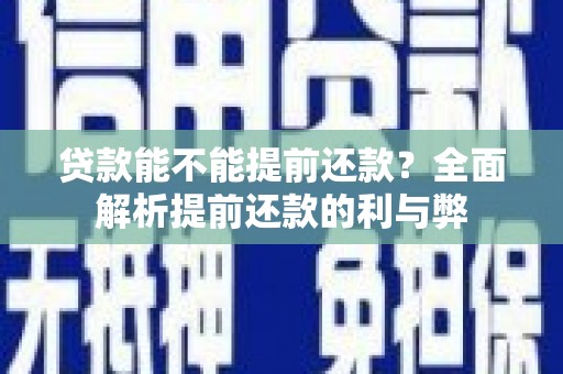 青河贷款能不能提前还款？全面解析提前还款的利与弊
