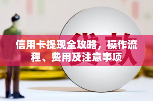 青河信用卡提现全攻略，操作流程、费用及注意事项