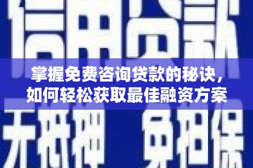 青河掌握免费咨询贷款的秘诀，如何轻松获取最佳融资方案