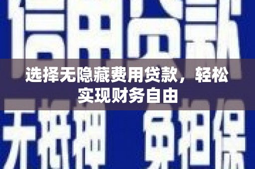青河选择无隐藏费用贷款，轻松实现财务自由