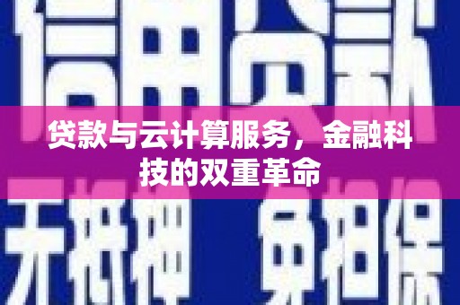 青河贷款与云计算服务，金融科技的双重革命