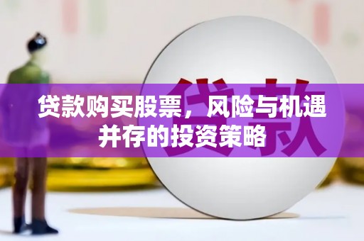 青河贷款购买股票，风险与机遇并存的投资策略