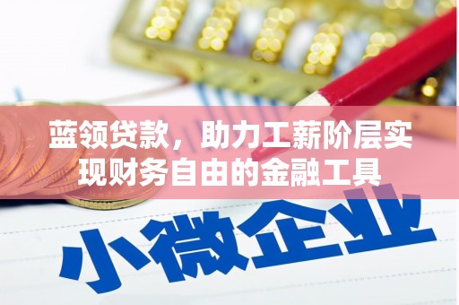 青河蓝领贷款，助力工薪阶层实现财务自由的金融工具